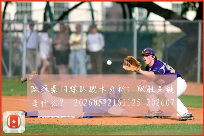 欧冠豪门球队战术分析:取胜关键是什么?_20260522161125_20260708190733_20260801165103