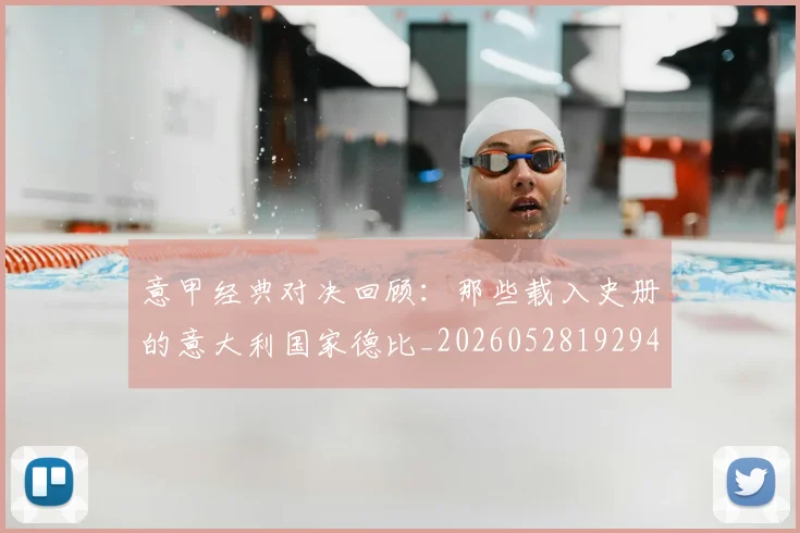 意甲经典对决回顾:那些载入史册的意大利国家德比_20260528192946_20260704175410_20260723180245