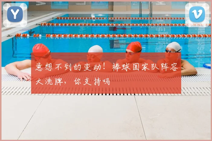 意想不到的变动!棒球国家队阵容大洗牌,你支持吗