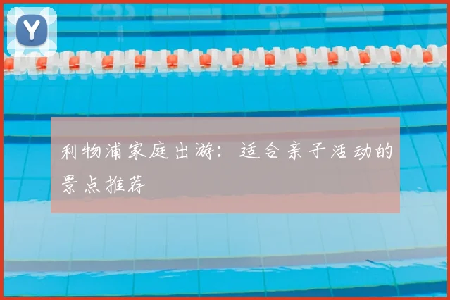 利物浦家庭出游：适合亲子活动的景点推荐