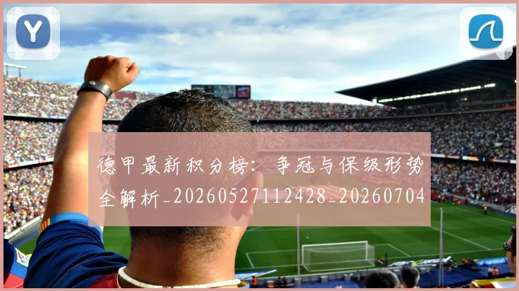德甲最新积分榜:争冠与保级形势全解析_20260527112428_20260704173216_20260722161625
