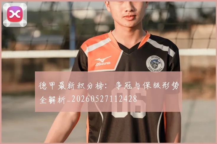 德甲最新积分榜:争冠与保级形势全解析_20260527112428