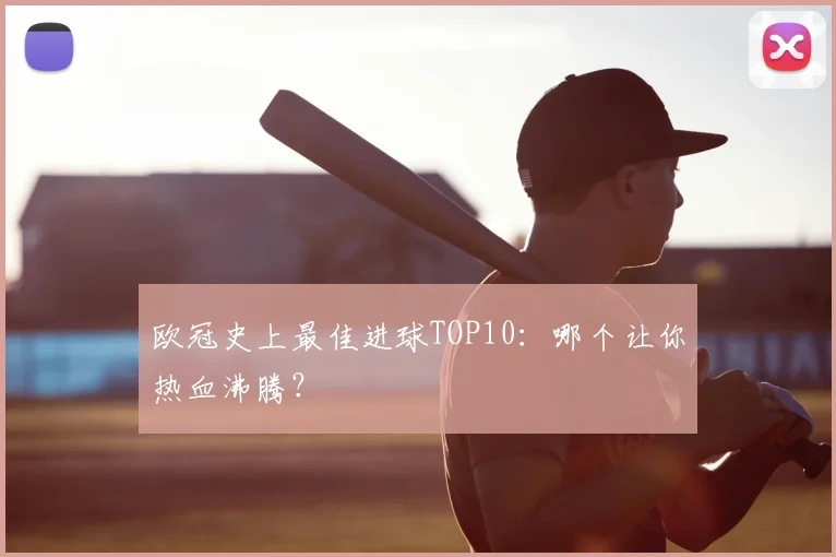 欧冠史上最佳进球TOP10:哪个让你热血沸腾?