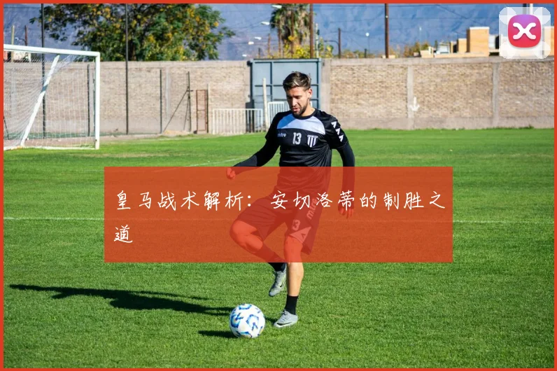 皇马战术解析:安切洛蒂的制胜之道