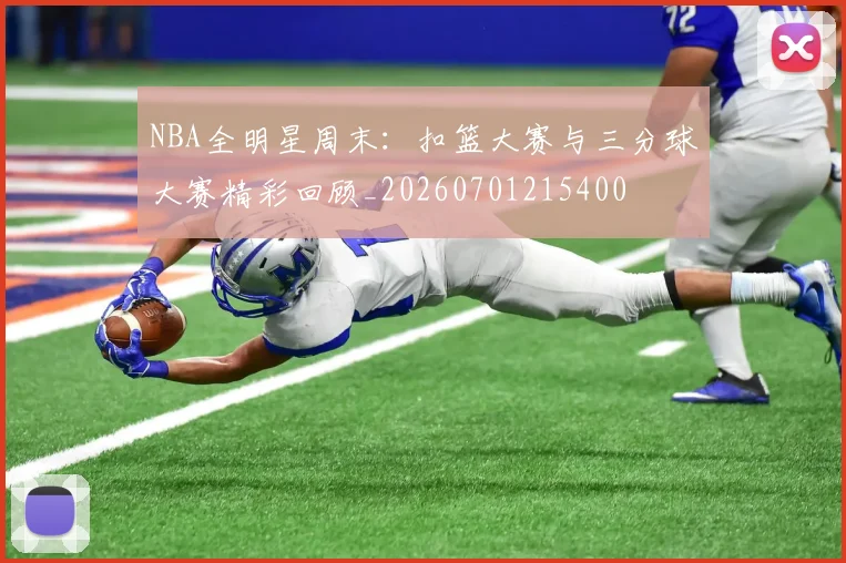 NBA全明星周末：扣篮大赛与三分球大赛精彩回顾_20260701215400