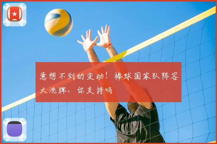 意想不到的变动！棒球国家队阵容大洗牌，你支持吗