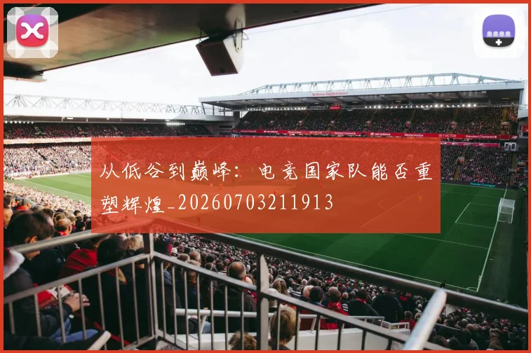 从低谷到巅峰:电竞国家队能否重塑辉煌_20260703211913