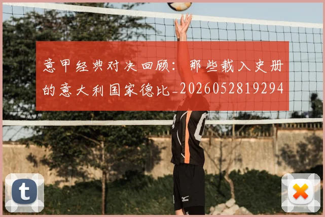 意甲经典对决回顾:那些载入史册的意大利国家德比_20260528192946_20260723180244