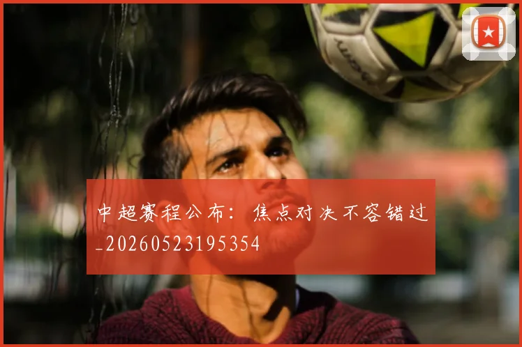 中超赛程公布:焦点对决不容错过_20260523195354