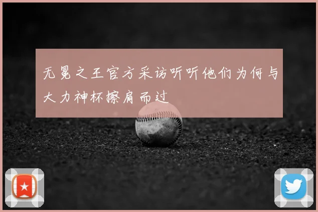 无冕之王官方采访听听他们为何与大力神杯擦肩而过