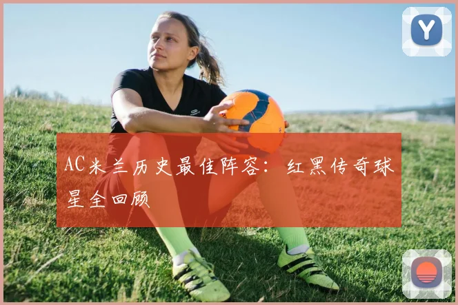 AC米兰历史最佳阵容：红黑传奇球星全回顾