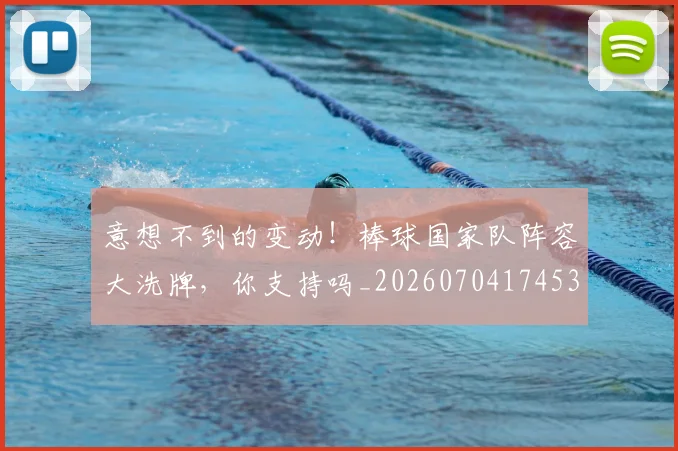 意想不到的变动!棒球国家队阵容大洗牌,你支持吗_20260704174536