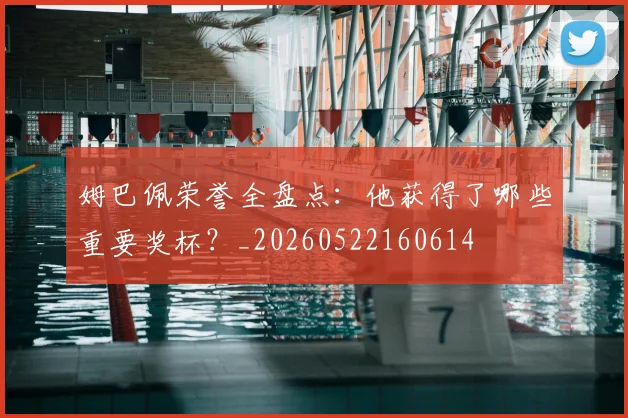 姆巴佩荣誉全盘点：他获得了哪些重要奖杯？_20260522160614