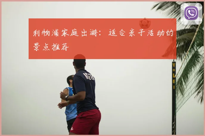 利物浦家庭出游:适合亲子活动的景点推荐