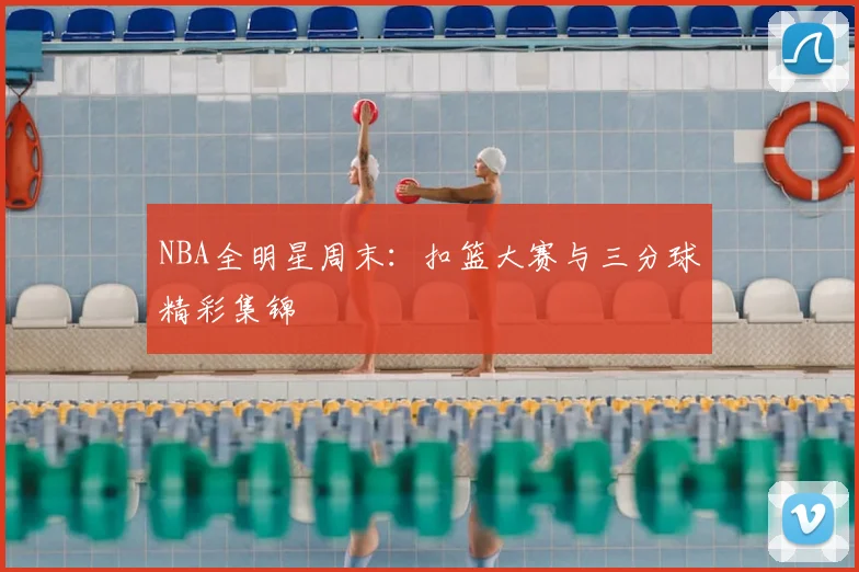 NBA全明星周末:扣篮大赛与三分球精彩集锦