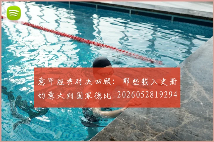 意甲经典对决回顾：那些载入史册的意大利国家德比_20260528192946_20260723180244