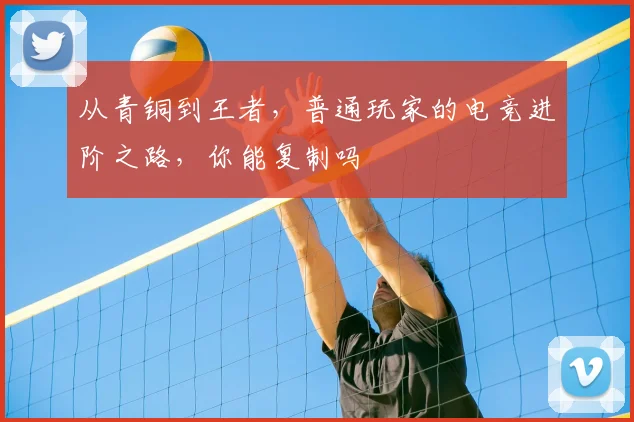 从青铜到王者,普通玩家的电竞进阶之路,你能复制吗