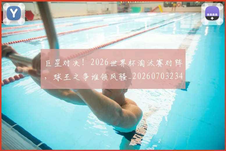 巨星对决！2026世界杯淘汰赛对阵，球王之争谁领风骚_20260703234214_20260722152623