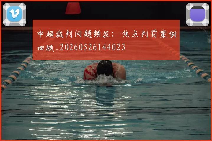 中超裁判问题频发：焦点判罚案例回顾_20260526144023
