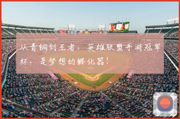 从青铜到王者,英雄联盟手游冠军杯,是梦想的孵化器!