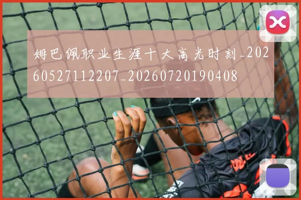 姆巴佩职业生涯十大高光时刻_20260527112207_20260720190408