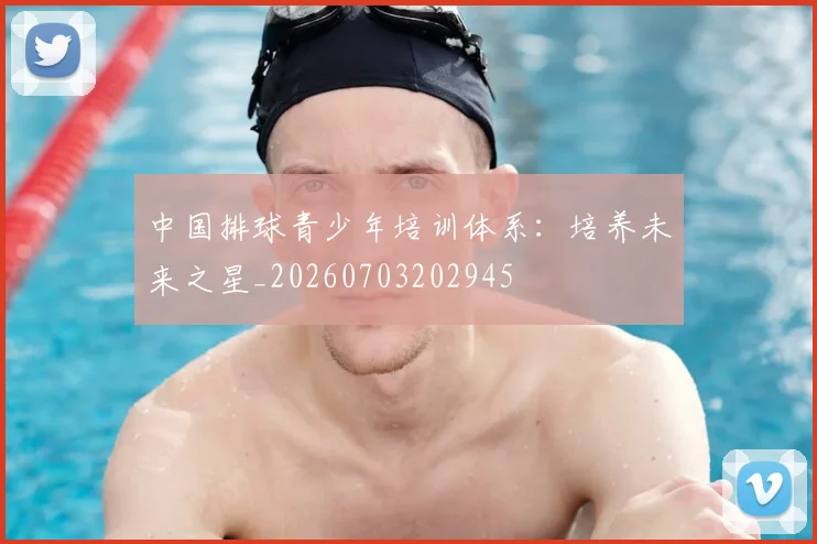 中国排球青少年培训体系:培养未来之星_20260703202945