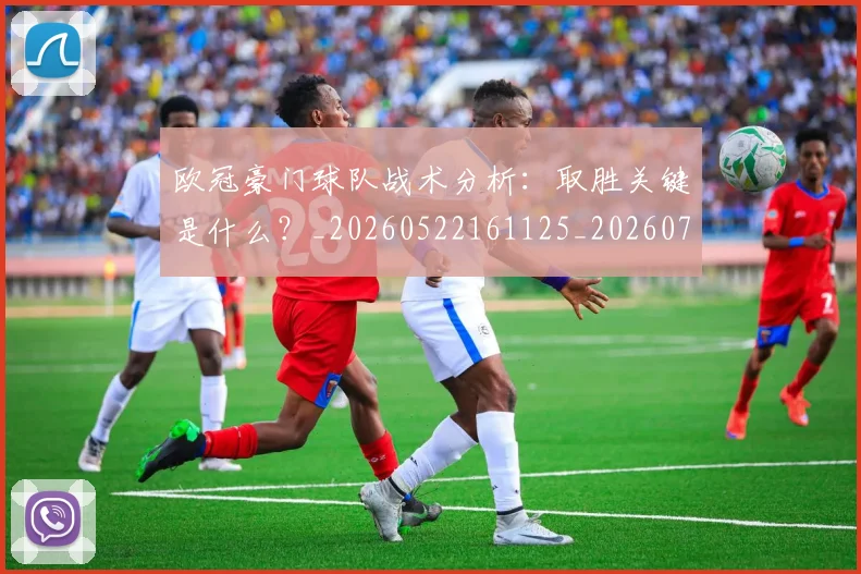 欧冠豪门球队战术分析：取胜关键是什么？_20260522161125_20260708190733
