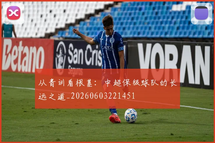 从青训看根基:中超保级球队的长远之道_20260603221451