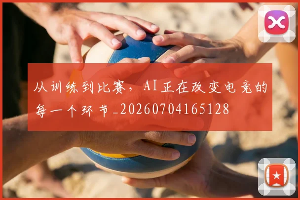 从训练到比赛，AI正在改变电竞的每一个环节_20260704165128