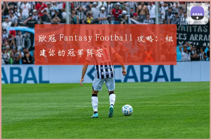欧冠 Fantasy Football 攻略:组建你的冠军阵容