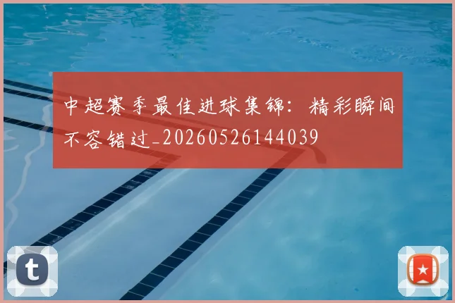 中超赛季最佳进球集锦:精彩瞬间不容错过_20260526144039