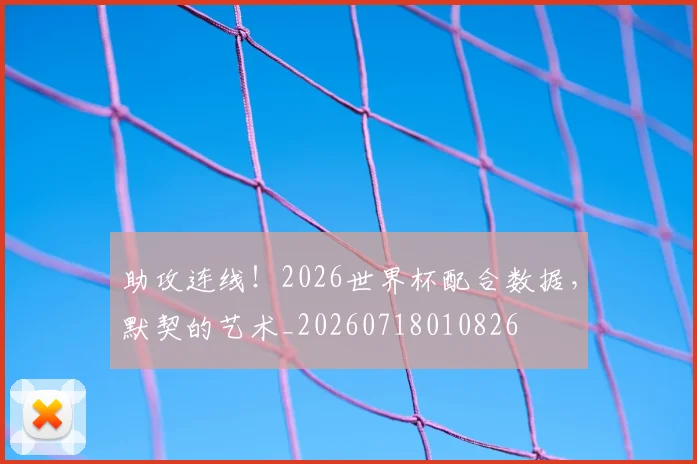 助攻连线!2026世界杯配合数据,默契的艺术_20260718010826
