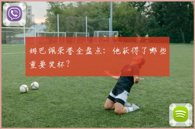 姆巴佩荣誉全盘点：他获得了哪些重要奖杯？