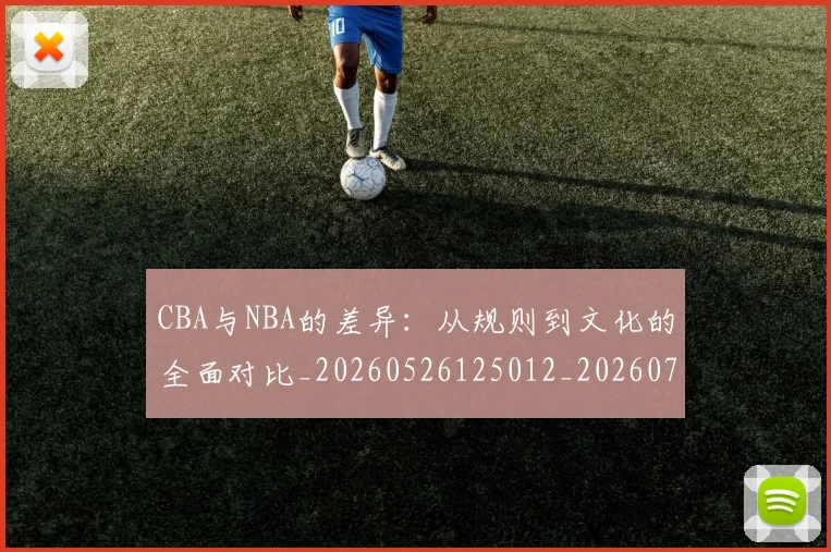 CBA与NBA的差异：从规则到文化的全面对比_20260526125012_20260701205927