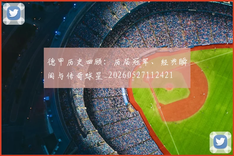德甲历史回顾：历届冠军、经典瞬间与传奇球星_20260527112421