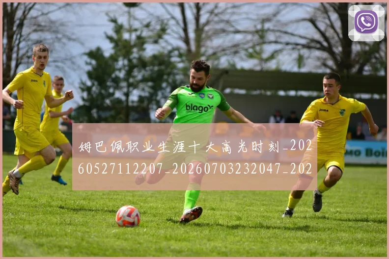 姆巴佩职业生涯十大高光时刻_20260527112207_20260703232047_20260720190411