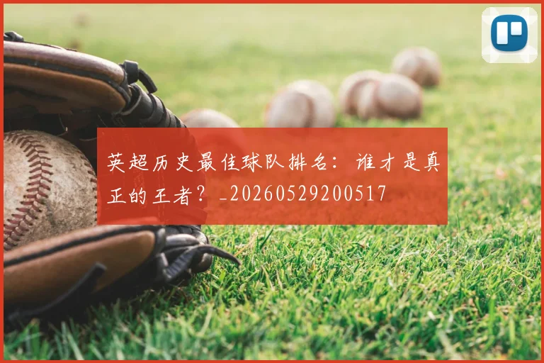 英超历史最佳球队排名：谁才是真正的王者？_20260529200517