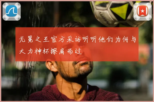 无冕之王官方采访听听他们为何与大力神杯擦肩而过