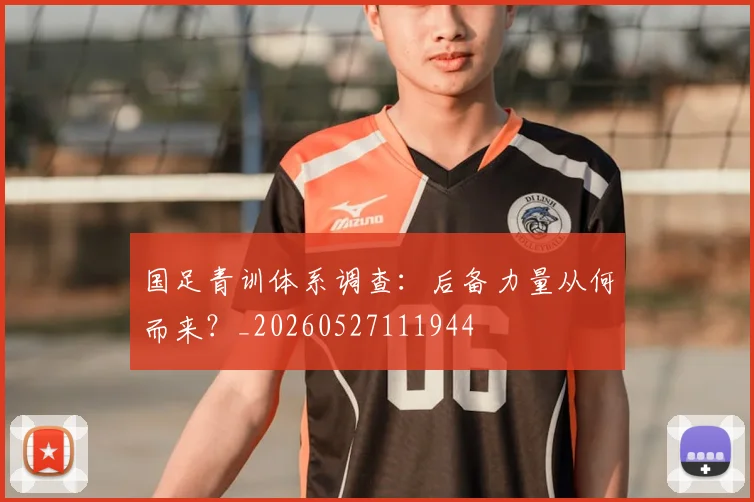 国足青训体系调查：后备力量从何而来？_20260527111944