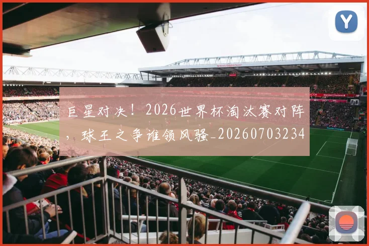 巨星对决！2026世界杯淘汰赛对阵，球王之争谁领风骚_20260703234214
