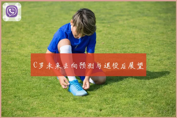 C罗未来去向预测与退役后展望