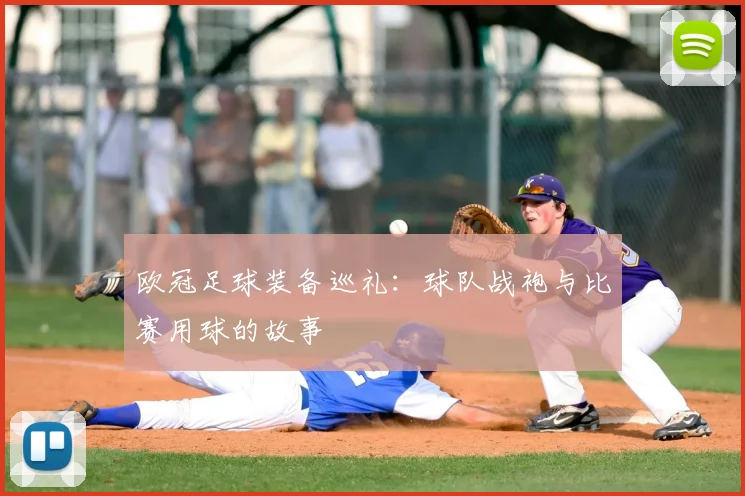 欧冠足球装备巡礼：球队战袍与比赛用球的故事