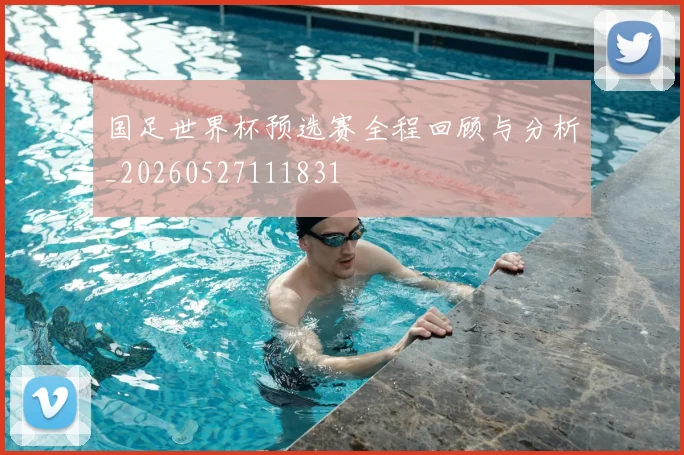 国足世界杯预选赛全程回顾与分析_20260527111831