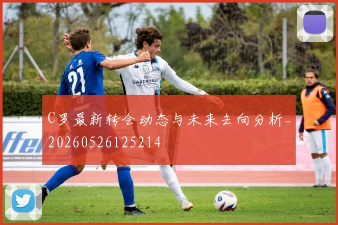 C罗最新转会动态与未来去向分析_20260526125214