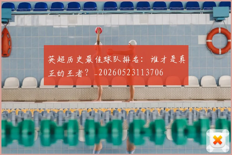 英超历史最佳球队排名：谁才是真正的王者？_20260523113706
