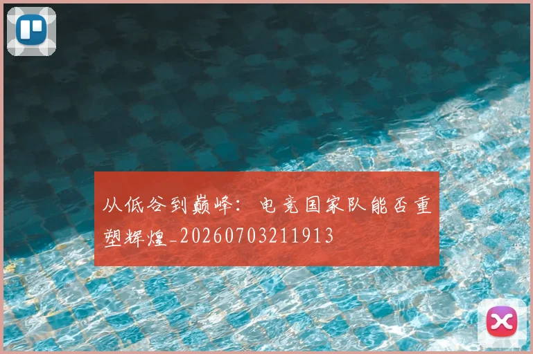 从低谷到巅峰:电竞国家队能否重塑辉煌_20260703211913