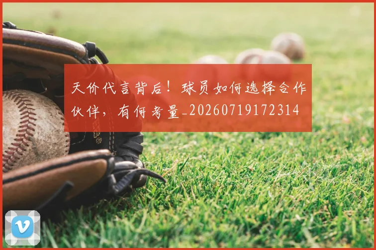 天价代言背后!球员如何选择合作伙伴,有何考量_20260719172314
