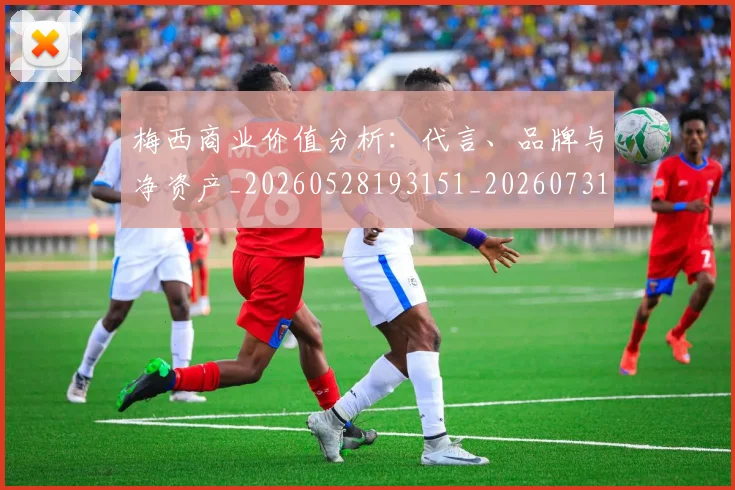 梅西商业价值分析：代言、品牌与净资产_20260528193151_20260731180630