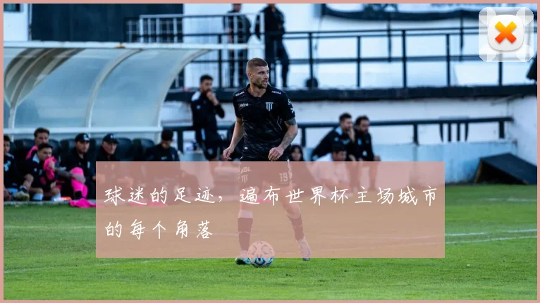 球迷的足迹，遍布世界杯主场城市的每个角落