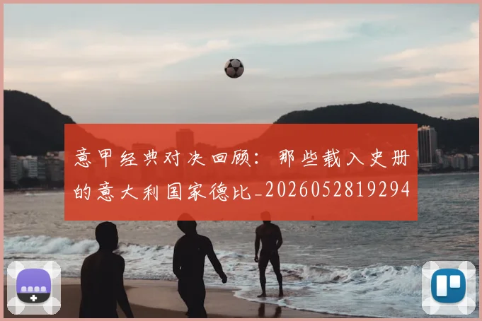 意甲经典对决回顾：那些载入史册的意大利国家德比_20260528192946_20260704175410_20260723180245